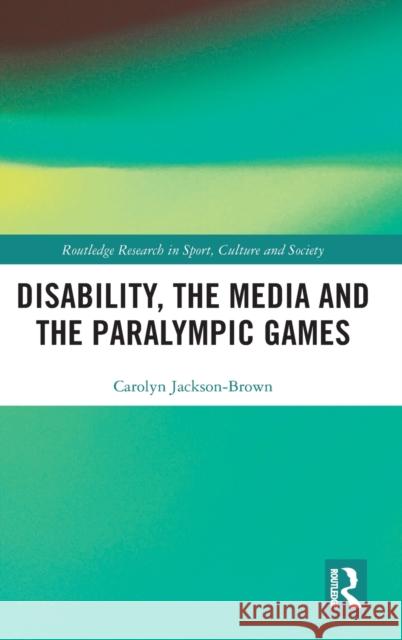 Disability, the Media and the Paralympic Games Carolyn Jackson-Brown 9780367434458