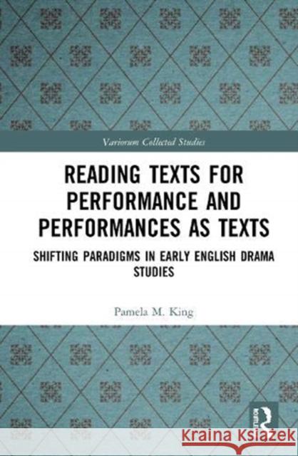 Reading Texts for Performance and Performances as Texts: Shifting Paradigms in Early English Drama Studies Pamela M. King Alexandra F. Johnston 9780367441180 Routledge
