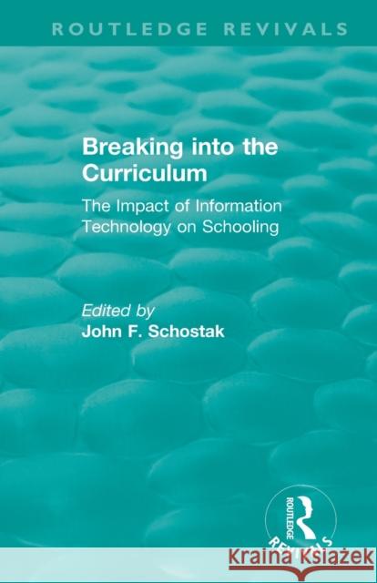 Breaking Into the Curriculum: The Impact of Information Technology on Schooling John F. Schostak 9780367441401