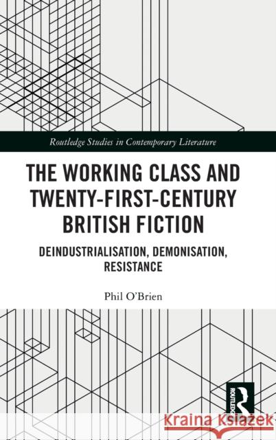 The Working Class and Twenty-First-Century British Fiction: Deindustrialisation, Demonisation, Resistance Philip O'Brien 9780367441487 Routledge