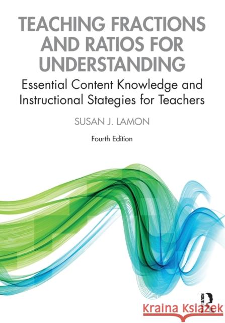 Teaching Fractions and Ratios for Understanding: Essential Content Knowledge and Instructional Strategies for Teachers Susan J. Lamon 9780367441678