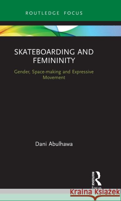 Skateboarding and Femininity: Gender, Space-Making and Expressive Movement Dani Abulhawa 9780367457594 Routledge