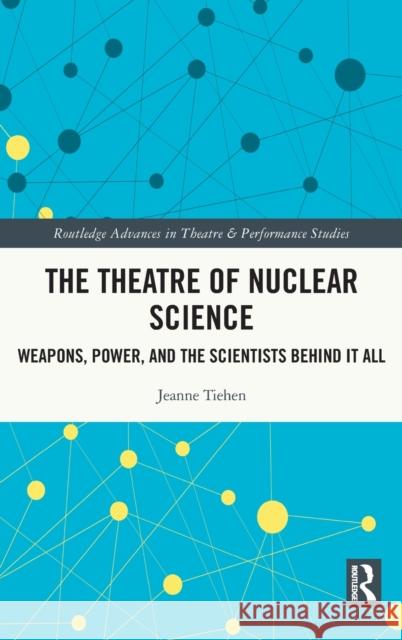 The Theatre of Nuclear Science: Weapons, Power, and the Scientists Behind It All Jeanne P. Tiehen 9780367458508 Routledge