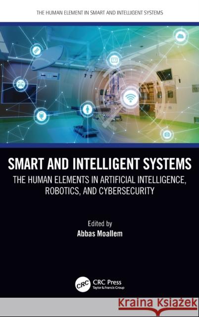 Smart and Intelligent Systems: The Human Elements in Artificial Intelligence, Robotics, and Cybersecurity Abbas Moallem 9780367461492