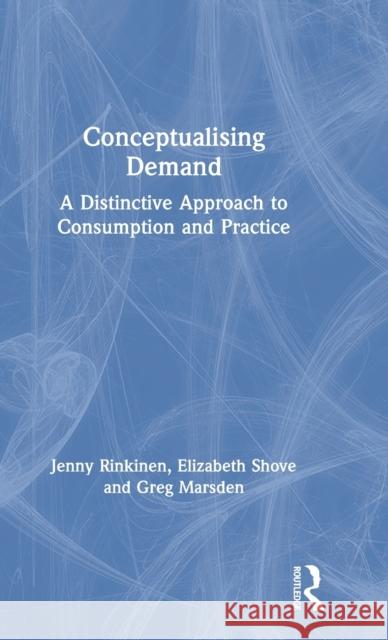Conceptualising Demand: A Distinctive Approach to Consumption and Practice Jenny Rinkinen Elizabeth Shove Greg Marsden 9780367465018 Routledge