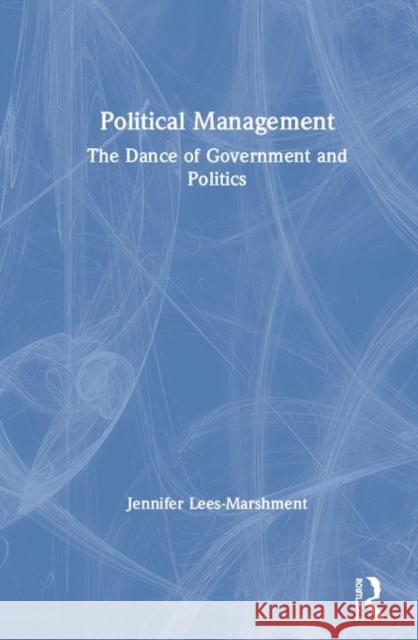 Political Management: The Dance of Government and Politics Lees-Marshment, Jennifer 9780367467067