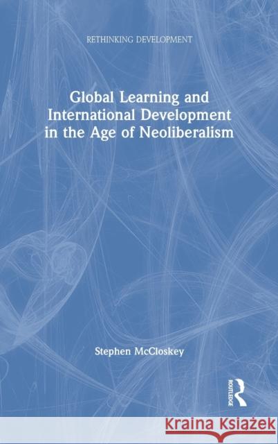 Global Learning and International Development in the Age of Neoliberalism McCloskey, Stephen 9780367467548