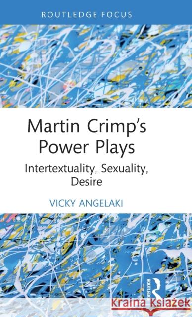 Martin Crimp's Power Plays: Intertextuality, Sexuality, Desire Vicky Angelaki 9780367471026