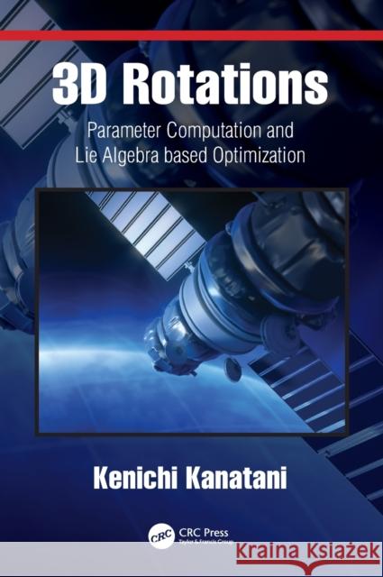 3D Rotations: Parameter Computation and Lie Algebra-Based Optimization Kanatani, Kenichi 9780367471330