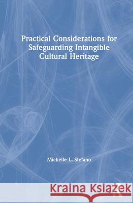 Practical Considerations for Safeguarding Intangible Cultural Heritage Michelle L. Stefano 9780367472276