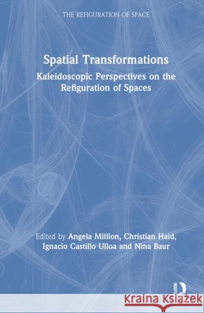 Spatial Transformations: Kaleidoscopic Perspectives on the Refiguration of Spaces Angela Million Christian Haid Ignacio Castill 9780367477202