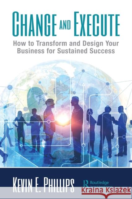 Change and Execute: How to Transform and Design Your Business for Sustained Success Kevin E. Phillips 9780367477271