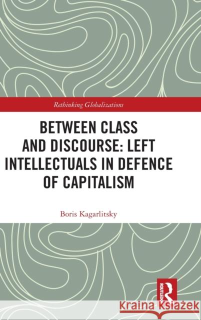 Between Class and Discourse: Left Intellectuals in Defence of Capitalism Boris Kagarlitsky 9780367478087