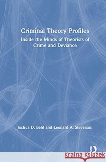 Criminal Theory Profiles: Inside the Minds of Theorists of Crime and Deviance Joshua D. Behl Leonard A. Steverson 9780367478148