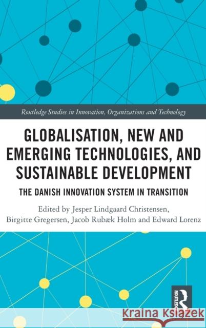 Globalisation, New and Emerging Technologies, and Sustainable Development: The Danish Innovation System in Transition Christensen, Jesper Lindgaard 9780367480479