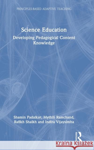 Science Education: Developing Pedagogical Content Knowledge Shamin Padalkar Mythili Ramchand Rafikh Shaikh 9780367485924