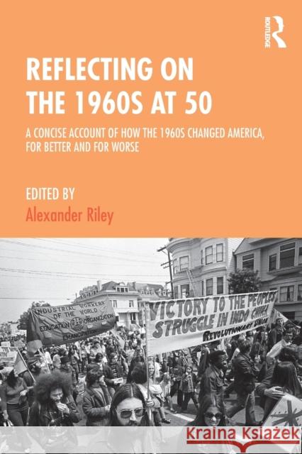 Reflecting on the 1960s at 50: A Concise Account of How the 1960s Changed America, for Better and for Worse Alexander Riley 9780367486761