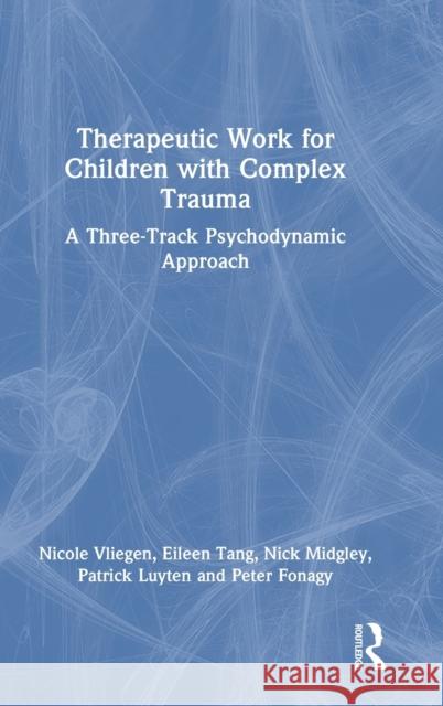 Therapeutic Work for Children with Complex Trauma: A Three-Track Psychodynamic Approach Nicole Vliegen Eileen Tang Nick Midgley 9780367491772