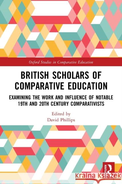 British Scholars of Comparative Education: Examining the Work and Influence of Notable 19th and 20th Century Comparativists David Phillips 9780367495084