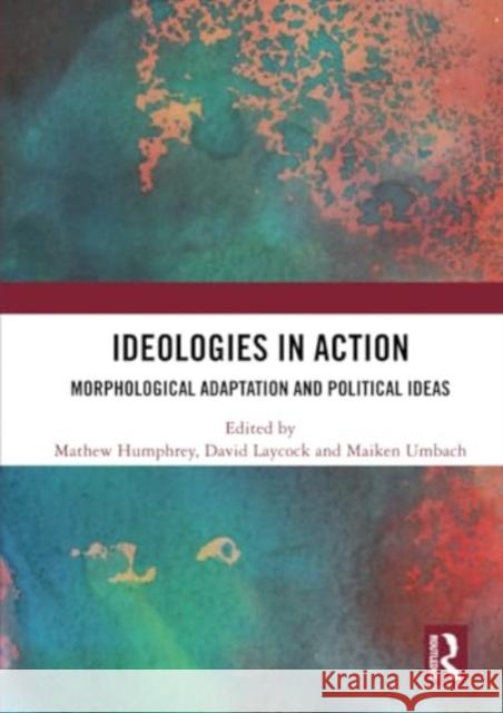 Ideologies in Action: Morphological Adaptation and Political Ideas Mathew Humphrey David Laycock Maiken Umbach 9780367496067 Routledge