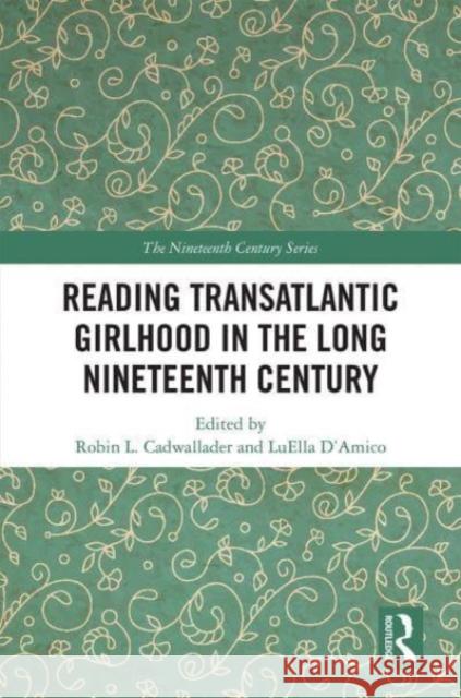 Reading Transatlantic Girlhood in the Long Nineteenth Century Robin L. Cadwallader Luella D'Amico 9780367499174 Routledge