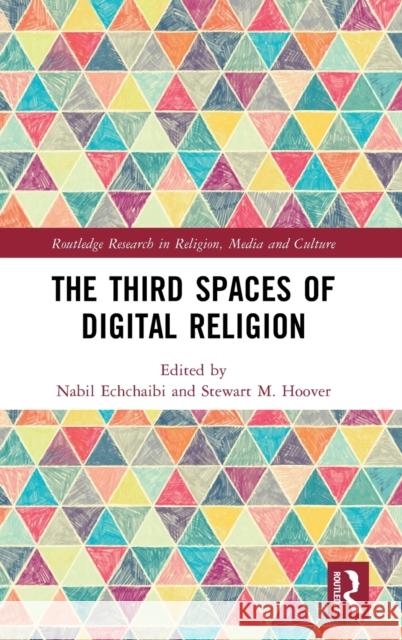 The Third Spaces of Digital Religion Nabil Echchaibi Stewart M. Hoover 9780367499471 Routledge