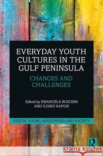 Everyday Youth Cultures in the Gulf Peninsula: Changes and Challenges Emanuela Buscemi Ildik 9780367500665