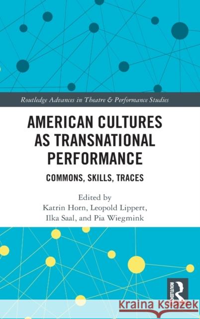 American Cultures as Transnational Performance: Commons, Skills, Traces Katrin Horn Leopold Lippert Ilka Saal 9780367501310 Routledge