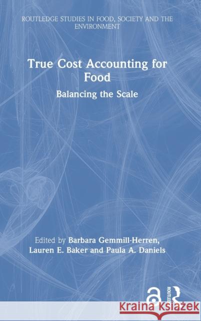 True Cost Accounting for Food: Balancing the Scale Barbara Gemmill-Herren Lauren E. Baker Paula A. Daniels 9780367506896