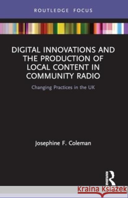 Digital Innovations and the Production of Local Content in Community Radio: Changing Practices in the UK Josephine F. Coleman 9780367507008 Routledge