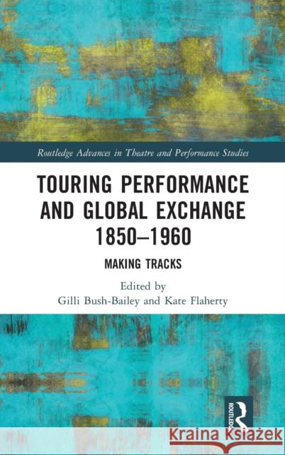 Touring Performance and Global Exchange 1850-1960: Making Tracks Gilli Bush-Bailey Kate Flaherty 9780367519506 Routledge