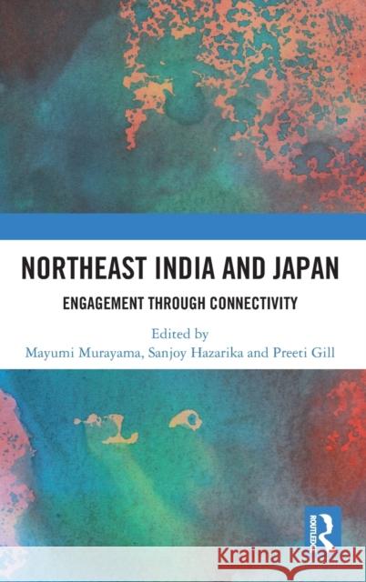 Northeast India and Japan: Engagement Through Connectivity Murayama, Mayumi 9780367530501