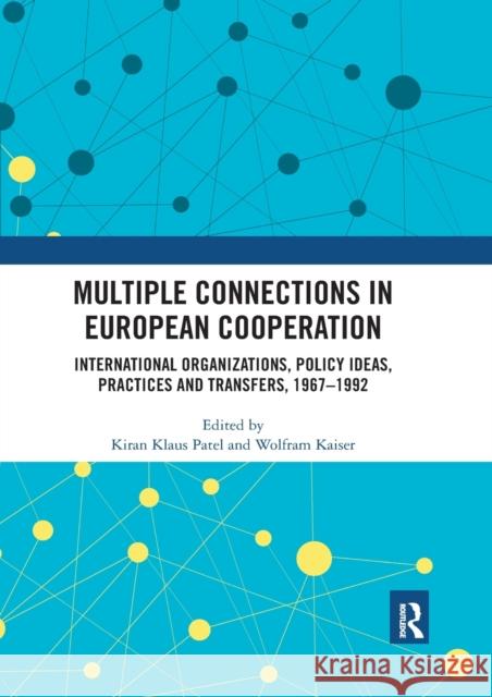 Multiple Connections in European Cooperation: International Organizations, Policy Ideas, Practices and Transfers, 1967-1992 Kiran Klaus Patel Wolfram Kaiser 9780367531836