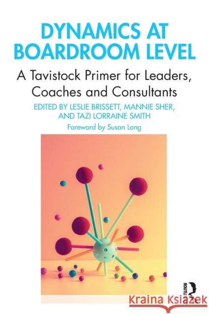 Dynamics at Boardroom Level: A Tavistock Primer for Leaders, Coaches and Consultants Leslie Brissett Mannie Sher Tazi Lorraine Smith 9780367540777