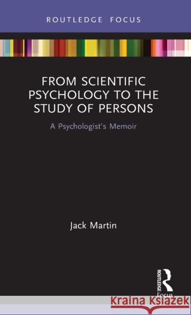 From Scientific Psychology to the Study of Persons: A Psychologist's Memoir Jack Martin 9780367550127