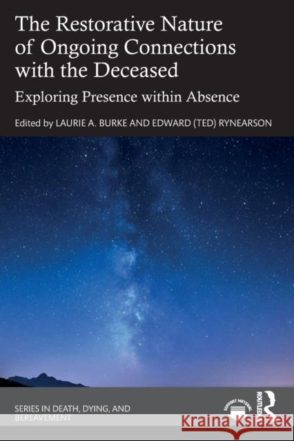 The Restorative Nature of Ongoing Connections with the Deceased: Exploring Presence Within Absence Laurie A. Burke Robert A. Neimeyer Rynearson 9780367554835