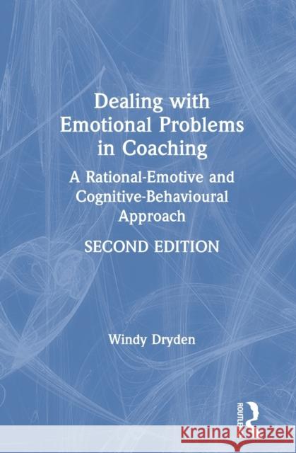 Dealing with Emotional Problems in Coaching: A Rational-Emotive and Cognitive-Behavioural Approach Windy Dryden 9780367556204