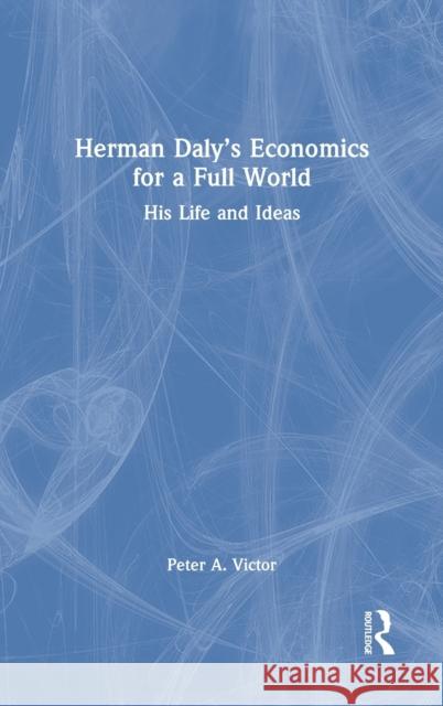 Herman Daly's Economics for a Full World: His Life and Ideas Peter A. Victor Herman Daly 9780367556945