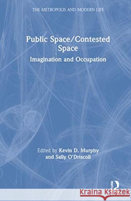 Public Space/Contested Space: Imagination and Occupation Kevin D. Murphy Sally O'Driscoll 9780367558123 Routledge