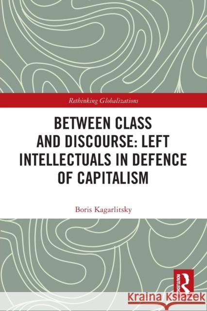 Between Class and Discourse: Left Intellectuals in Defence of Capitalism Boris Kagarlitsky 9780367562700