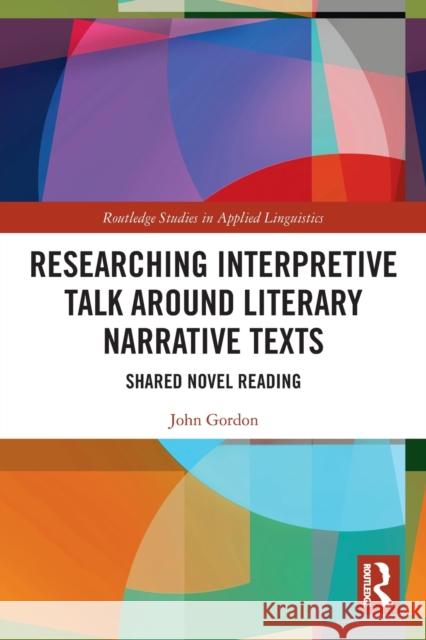 Researching Interpretive Talk Around Literary Narrative Texts: Shared Novel Reading John Gordon 9780367564599