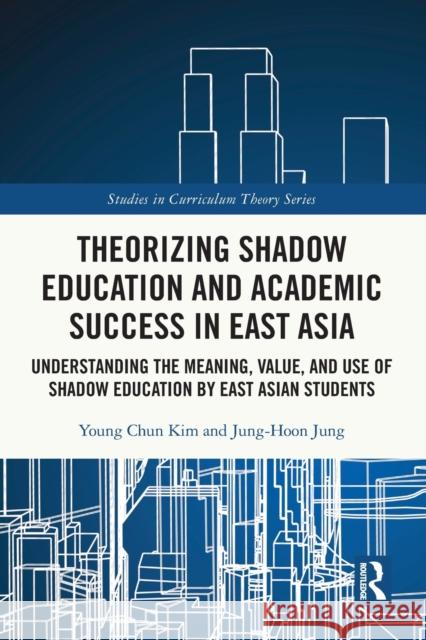 Theorizing Shadow Education and Academic Success in East Asia: Understanding the Meaning, Value, and Use of Shadow Education by East Asian Students Young Chun Kim Jung-Hoon Jung 9780367564612