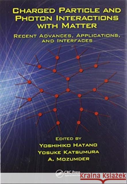 Charged Particle and Photon Interactions with Matter: Recent Advances, Applications, and Interfaces Yoshihiko Hatano Yosuke Katsumura A. Mozumder 9780367577070