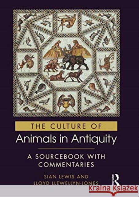 The Culture of Animals in Antiquity: A Sourcebook with Commentaries Sian Lewis Lloyd Llewellyn-Jones 9780367580940