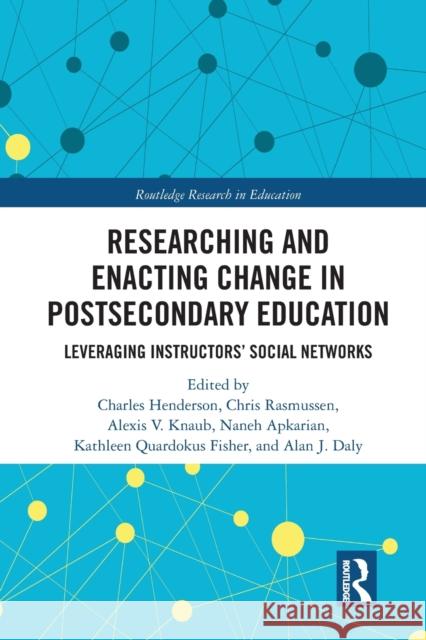 Researching and Enacting Change in Postsecondary Education: Leveraging Instructors' Social Networks Charles Henderson Chris Rasmussen Alexis Knaub 9780367586041