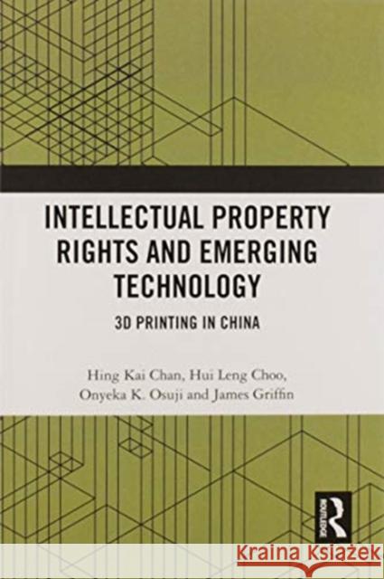 Intellectual Property Rights and Emerging Technology: 3D Printing in China Hing Kai Chan Hui Leng Choo Onyeka Osuji 9780367587529