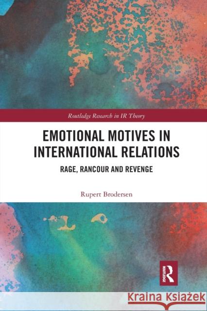 Emotional Motives in International Relations: Rage, Rancour and Revenge Rupert Brodersen 9780367590482