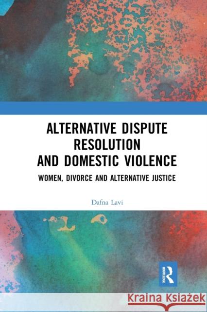 Alternative Dispute Resolution and Domestic Violence: Women, Divorce and Alternative Justice Dafna Lavi 9780367590802