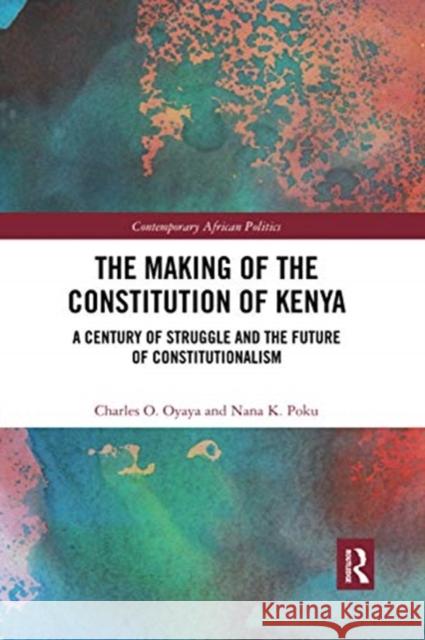 The Making of the Constitution of Kenya: A Century of Struggle and the Future of Constitutionalism Charles O. Oyaya Nana Poku 9780367590888 Routledge