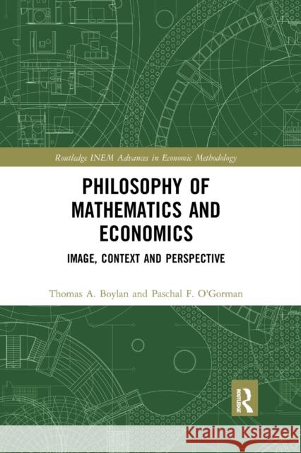 Philosophy of Mathematics and Economics: Image, Context and Perspective Thomas a. Boylan Paschal F. O'Gorman 9780367592431